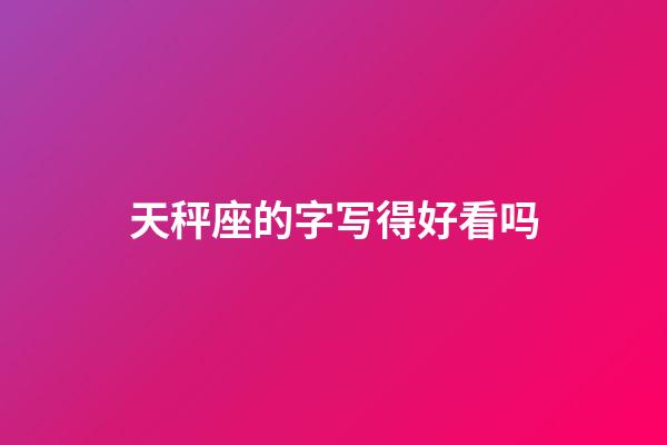 天秤座的字写得好看吗-第1张-星座运势-玄机派