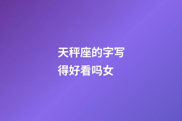 天秤座的字写得好看吗女-第1张-星座运势-玄机派