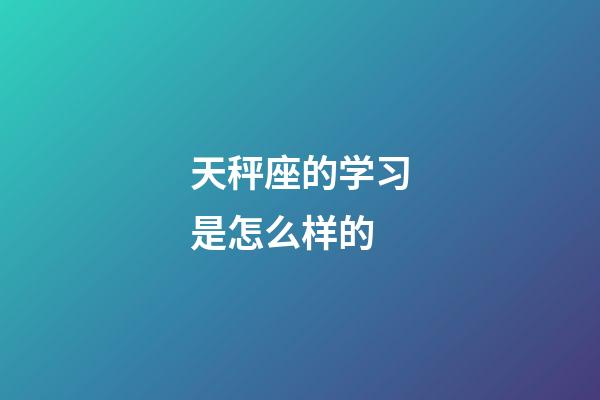 天秤座的学习是怎么样的-第1张-星座运势-玄机派