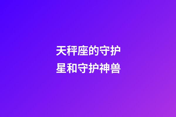 天秤座的守护星和守护神兽-第1张-星座运势-玄机派