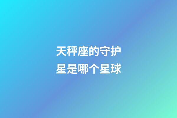 天秤座的守护星是哪个星球-第1张-星座运势-玄机派