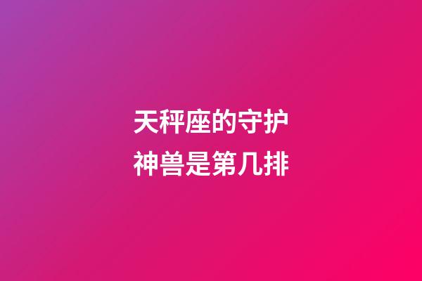 天秤座的守护神兽是第几排-第1张-星座运势-玄机派