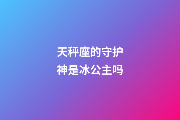 天秤座的守护神是冰公主吗-第1张-星座运势-玄机派