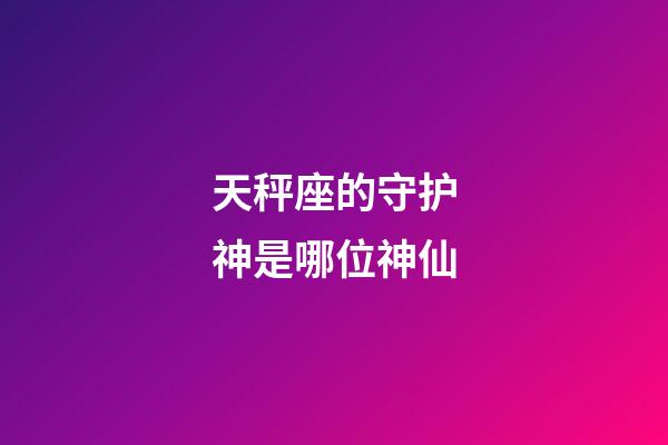 天秤座的守护神是哪位神仙