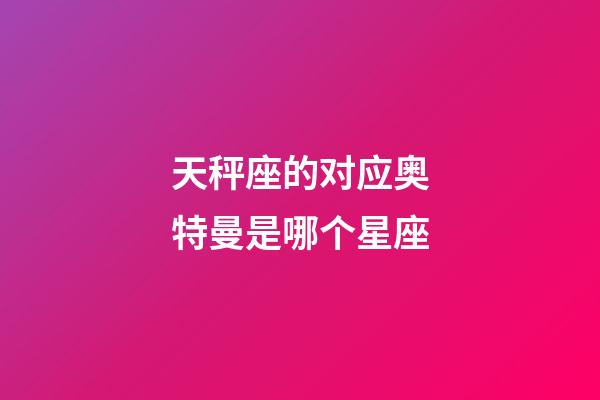 天秤座的对应奥特曼是哪个星座-第1张-星座运势-玄机派