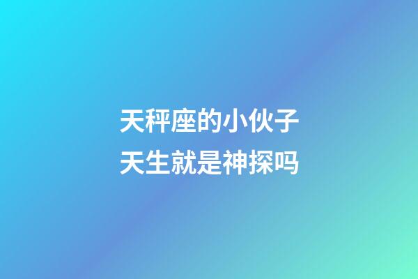 天秤座的小伙子天生就是神探吗-第1张-星座运势-玄机派