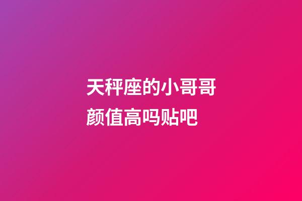 天秤座的小哥哥颜值高吗贴吧-第1张-星座运势-玄机派