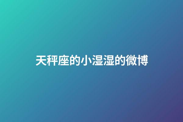 天秤座的小湿湿的微博-第1张-星座运势-玄机派