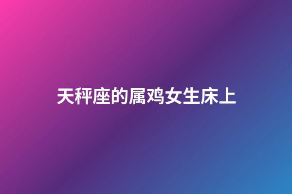 天秤座的属鸡女生床上-第1张-星座运势-玄机派