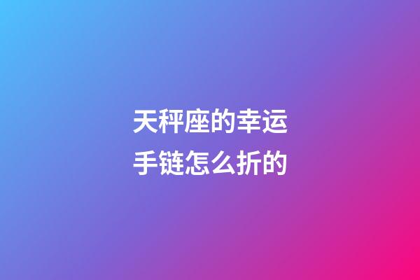 天秤座的幸运手链怎么折的-第1张-星座运势-玄机派