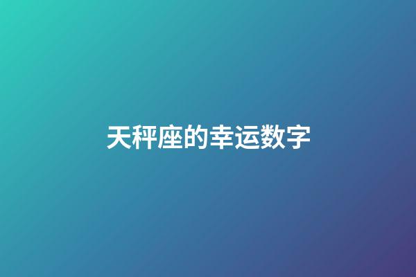 天秤座的幸运数字（天秤座永久的幸运数字）-第1张-星座运势-玄机派