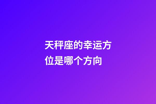 天秤座的幸运方位是哪个方向-第1张-星座运势-玄机派