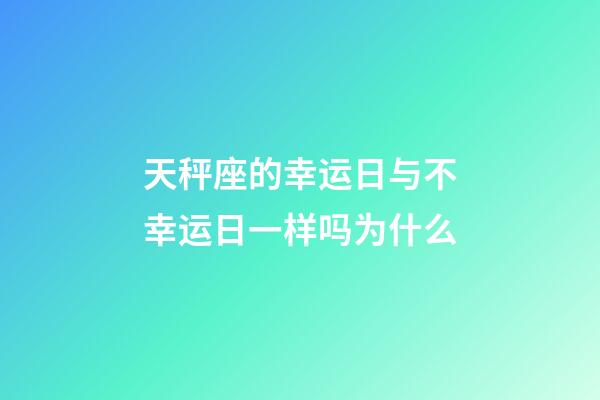 天秤座的幸运日与不幸运日一样吗为什么-第1张-星座运势-玄机派
