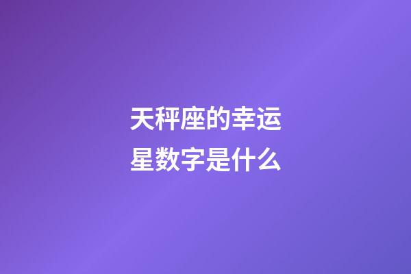 天秤座的幸运星数字是什么-第1张-星座运势-玄机派