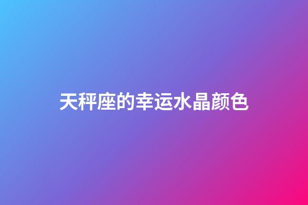 天秤座的幸运水晶颜色-第1张-星座运势-玄机派