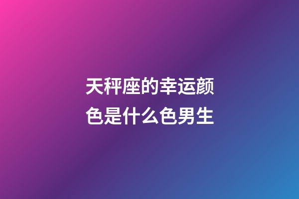 天秤座的幸运颜色是什么色男生-第1张-星座运势-玄机派