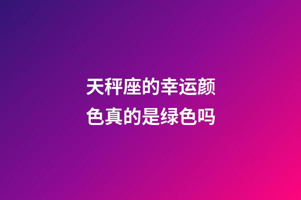 天秤座的幸运颜色真的是绿色吗-第1张-星座运势-玄机派