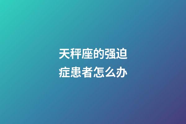天秤座的强迫症患者怎么办
