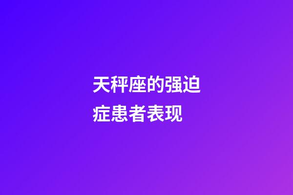 天秤座的强迫症患者表现-第1张-星座运势-玄机派