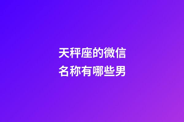 天秤座的微信名称有哪些男-第1张-星座运势-玄机派