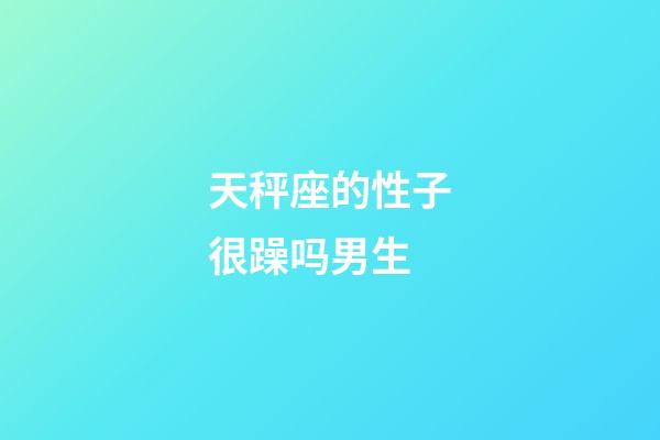 天秤座的性子很躁吗男生-第1张-星座运势-玄机派