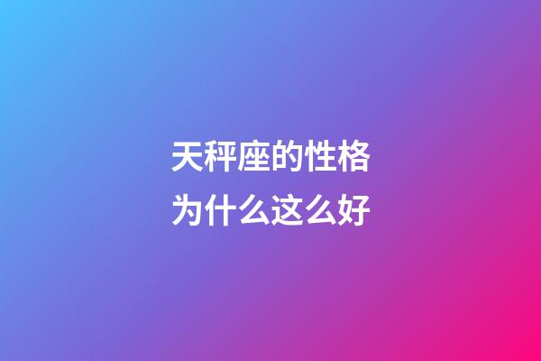 天秤座的性格为什么这么好-第1张-星座运势-玄机派