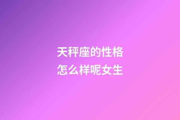 天秤座的性格怎么样呢女生-第1张-星座运势-玄机派