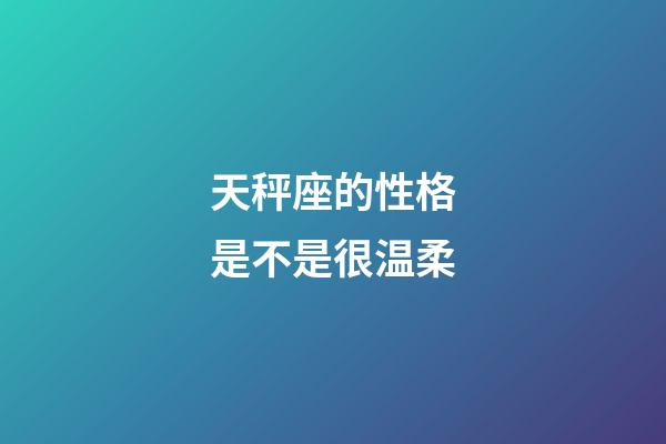 天秤座的性格是不是很温柔-第1张-星座运势-玄机派