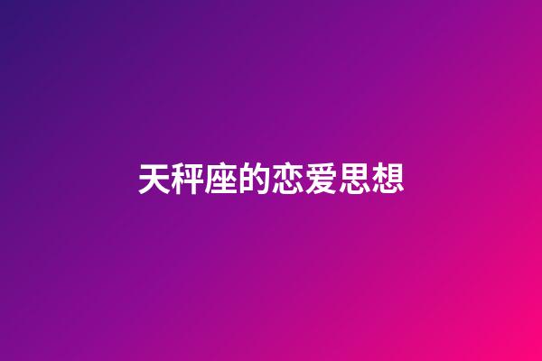 天秤座的恋爱思想-第1张-星座运势-玄机派