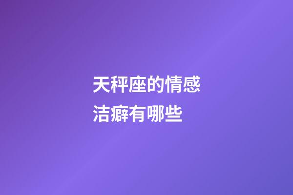 天秤座的情感洁癖有哪些-第1张-星座运势-玄机派