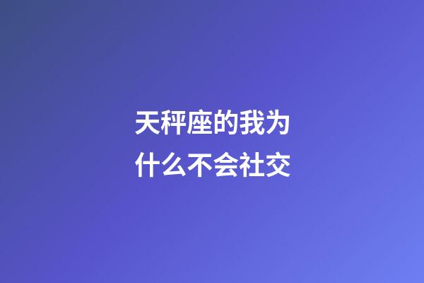 天秤座的我为什么不会社交-第1张-星座运势-玄机派