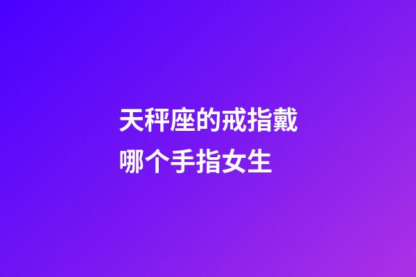 天秤座的戒指戴哪个手指女生-第1张-星座运势-玄机派