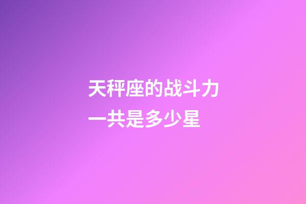 天秤座的战斗力一共是多少星-第1张-星座运势-玄机派