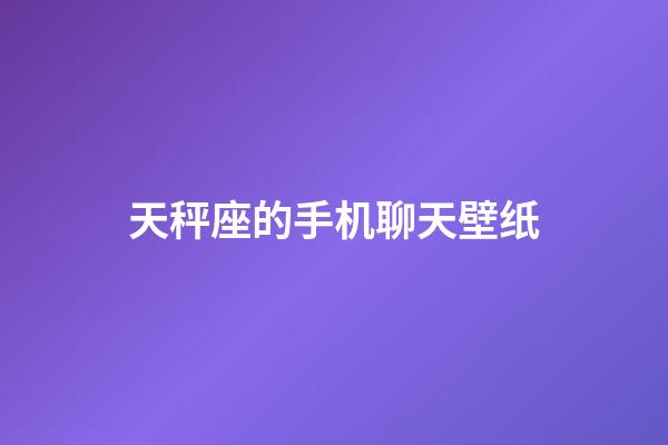 天秤座的手机聊天壁纸-第1张-星座运势-玄机派