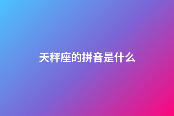 天秤座的拼音是什么-第1张-星座运势-玄机派