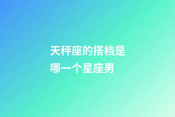 天秤座的搭档是哪一个星座男-第1张-星座运势-玄机派