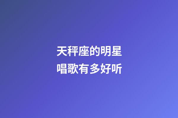 天秤座的明星唱歌有多好听-第1张-星座运势-玄机派