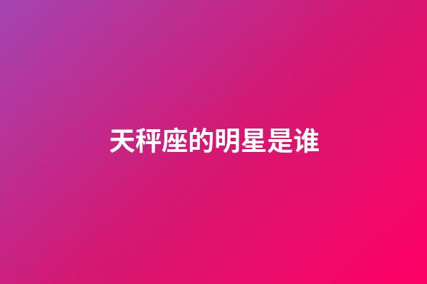 天秤座的明星是谁-第1张-星座运势-玄机派