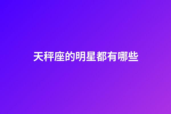 天秤座的明星都有哪些-第1张-星座运势-玄机派