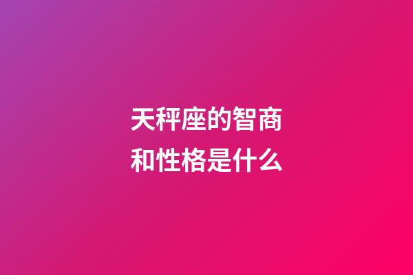天秤座的智商和性格是什么-第1张-星座运势-玄机派