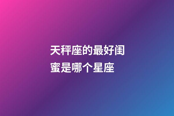 天秤座的最好闺蜜是哪个星座-第1张-星座运势-玄机派