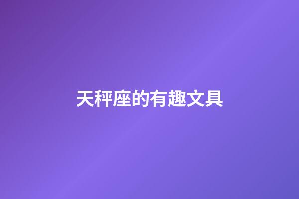 天秤座的有趣文具-第1张-星座运势-玄机派