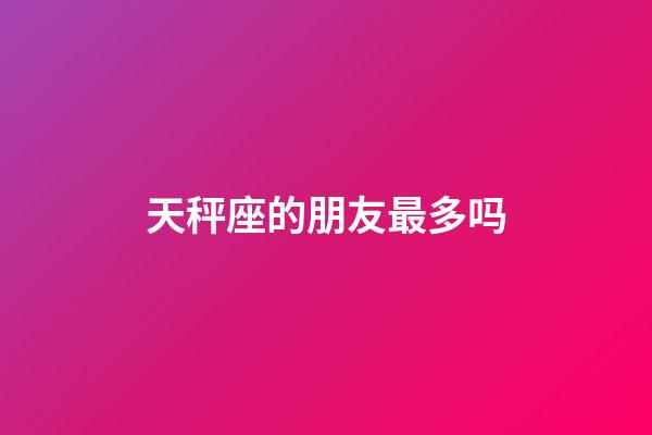 天秤座的朋友最多吗-第1张-星座运势-玄机派