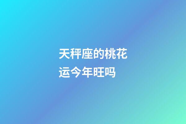 天秤座的桃花运今年旺吗-第1张-星座运势-玄机派