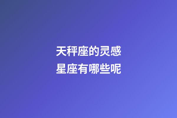 天秤座的灵感星座有哪些呢-第1张-星座运势-玄机派