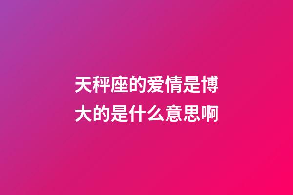 天秤座的爱情是博大的是什么意思啊-第1张-星座运势-玄机派