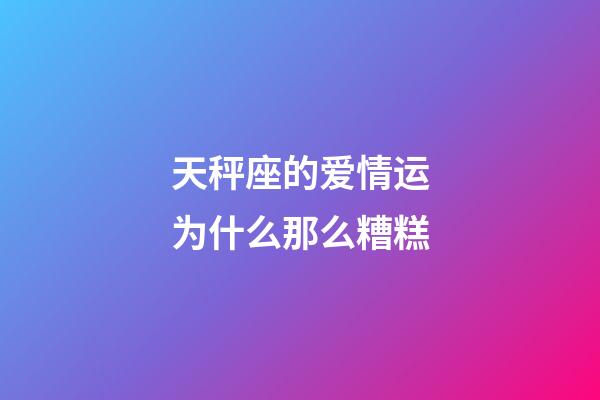 天秤座的爱情运为什么那么糟糕-第1张-星座运势-玄机派