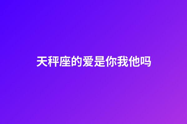 天秤座的爱是你我他吗-第1张-星座运势-玄机派