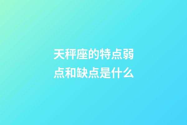 天秤座的特点弱点和缺点是什么-第1张-星座运势-玄机派