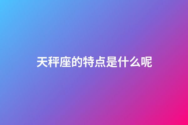 天秤座的特点是什么呢-第1张-星座运势-玄机派